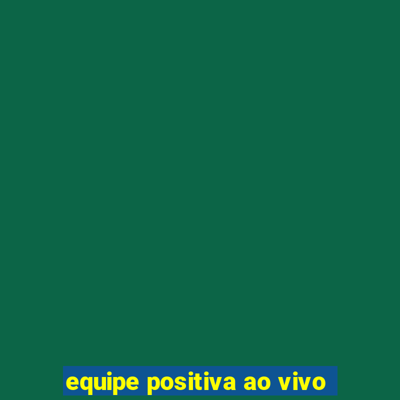 equipe positiva ao vivo